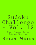 Sudoku Challenge - Vol. 12: Fun, Large Print Sudoku Puzzles
