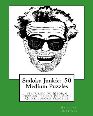 Sudoku Junkie: 50 Medium Puzzles: Featuring 50 Medium Puzzles Perfect For Some Quick Sudoku Practice - Hagopian Institute