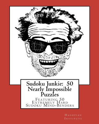 Sudoku Junkie: 50 Nearly Impossible Puzzles: Featuring 50 Extremely Hard Sudoku Mind-Benders - Hagopian Institute