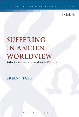 Suffering in Ancient Worldview: Luke, Seneca and 4 Maccabees in Dialogue - Tabb, Brian J, and Keith, Chris (Editor)