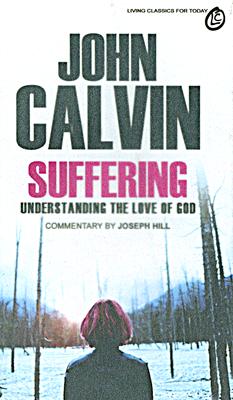 Suffering: Understanding the Love of God : Selections from the Writings of John Calvin - Calvin, John, and Hill, Joseph A, Dr. (Compiled by)