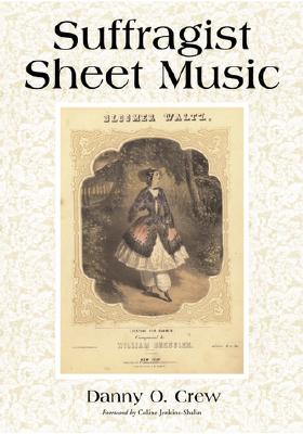 Suffragist Sheet Music: An Illustrated Catalog of Published Music Associated with the Women's Rights and Suffrage Movement in America, 1795-1921, with Complete Lyrics - Crew, Danny O