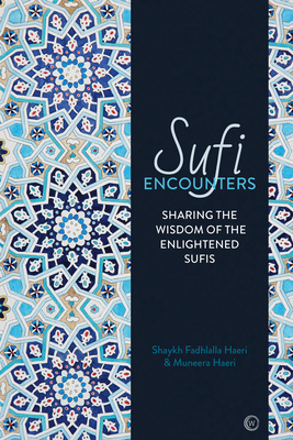 Sufi Encounters: Sharing the Wisdom of Enlightened Sufis - Haeri, Shaykh Fadhlalla, and Haeri, Muneera