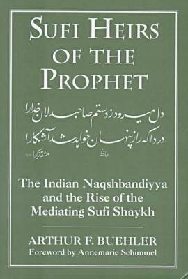 Sufi Heirs of the Prophet: The Indian Naqshbandiyya and the Rise of the Mediating Sufi Shaykh - Buehler, Arthur F, and Denny, Frederick Mathewson (Editor), and Schimmel, Annemarie (Foreword by)