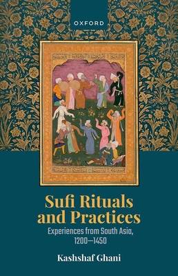 Sufi Rituals and Practices: Experiences from South Asia, 1200-1450 - Ghani, Kashshaf