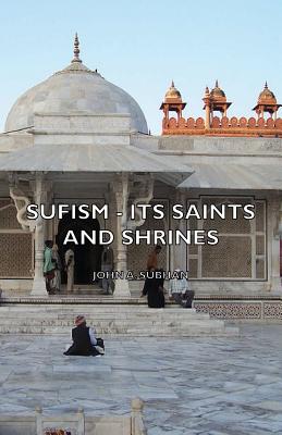 Sufism - Its Saints and Shrines - Subhan, John A