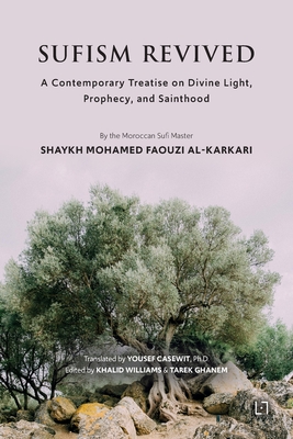 Sufism Revived: A Contemporary Treatise on Divine Light, Prophecy, and Sainthood - Al Karkari, Mohamed Faouzi, and Casewit, Yousef (Translated by), and Williams, Khalid (Editor)