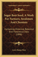 Sugar Beet Seed, a Work for Farmers, Seedsmen and Chemists: Containing Historical, Botanical and Theoretical Data (1898)