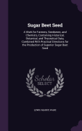 Sugar Beet Seed: A Work for Farmers, Seedsmen, and Chemists, Containing Historical, Botanical, and Theoretical Data, Combined With Practical Directions for the Production of Superior Sugar Beet Seed