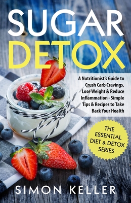 Sugar Detox: A Nutritionist's Guide to Crush Carb Cravings, Lose Weight & Reduce Inflammation - Simple Tips & Recipes to Take Back Your Health - Keller, Simon