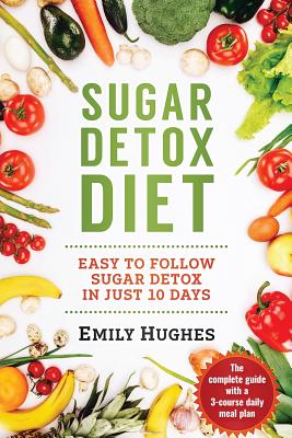 Sugar Detox Diet: Easy to Follow Sugar Detox in Just 10 Days - Hughes, Emily