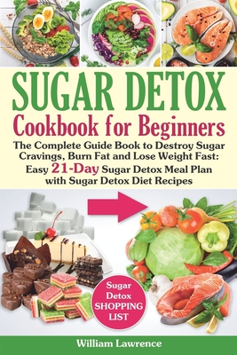 Sugar Detox Guide Book for Beginners: The Complete Cookbook to Bust Sugar & Carb Cravings Naturally and Lose Weight Fast: Easy 21-Day Sugar Detox Meal Plan with Sugar Detox Diet Recipes - Lawrence, William