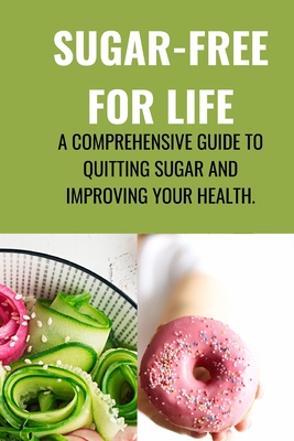 Sugar-Free for Life: A Comprehensive Guide to Quitting Sugar and Improving Your Health. - Johnson, Jenifer