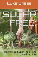 Sugar Free: How to Be Sugar Free - The Unrefined Life