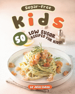 Sugar-Free Kids: 50 Low Sugar Recipes for Kids!
