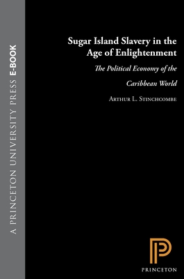 Sugar Island Slavery in the Age of Enlightenment: The Political Economy of the Caribbean World - Stinchcombe, Arthur L