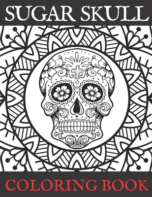 Sugar Skull Coloring Book: Adult Stress Relieving and Relaxation Illustrations Day of the Dead Edition - Stonie, Eddie