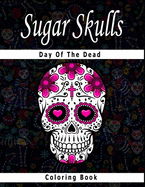 Sugar Skull Coloring Book Day of the Dead: Intricate Sugar Skulls Designs for Stress Relieving Designs For Skull Lovers, Adult Skull Coloring Books