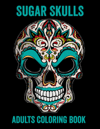 Sugar Skulls Adults Coloring Book: 52 Intricate Featuring Fun Day of the Dead Sugar Skulls Designs for Stress Relief and Relaxation