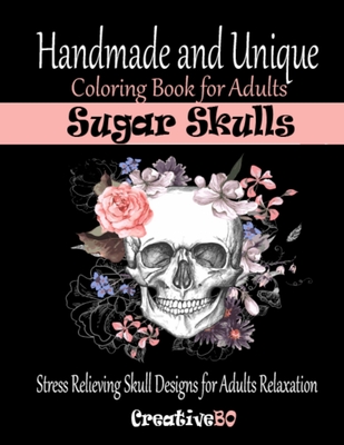 Sugar Skulls Coloring Book for Adults: Stress Relieving Skull Designs for Adults Relaxation - Handmade and Unique - Bo, Creative
