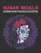 Sugar Skulls Coloring Books For Adults Relaxation: Day Of The Dead amazing Sugar Skulls Coloring Book with Fun Designs and Easy Patterns for Stress Relief, Anti-Stress, for Teen, adults, Men, Women