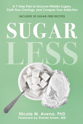 Sugarless: A 7-Step Plan to Uncover Hidden Sugars, Curb Your Cravings, and Conquer Your Addiction - Avena, Nicole M, PhD, and Amen, Daniel, MD (Foreword by)