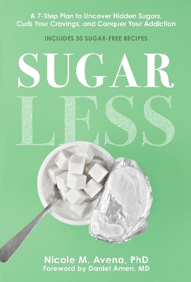 Sugarless: A 7-Step Plan to Uncover Hidden Sugars, Curb Your Cravings, and Conquer Your Addiction - Avena, Nicole M., PhD, and Amen, Daniel (Foreword by)