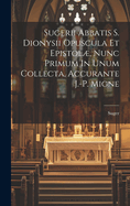 Sugerii Abbatis S. Dionysii Opuscula Et Epistol, Nunc Primum In Unum Collecta, Accurante J.-p. Migne