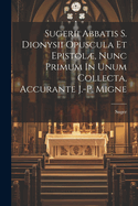 Sugerii Abbatis S. Dionysii Opuscula Et Epistolµ, Nunc Primum In Unum Collecta, Accurante J.-p. Migne