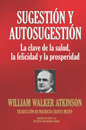Sugesti?n Y Autosugesti?n: La clave de la salud, la felicidad y la prosperidad