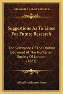 Suggestions As To Lines For Future Research: The Substance Of The Oration Delivered At The Hunterian Society Of London (1881)