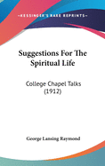 Suggestions For The Spiritual Life: College Chapel Talks (1912)