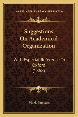 Suggestions on Academical Organization: With Especial Reference to Oxford (1868) - Pattison, Mark