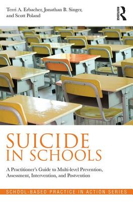 Suicide in Schools: A Practitioner's Guide to Multi-Level Prevention, Assessment, Intervention, and Postvention - Erbacher, Terri A, and Singer, Jonathan B, and Poland, Scott, Edd