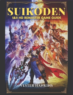 Suikoden I & II HD Remaster Game Guide: Mastering Gate Rune & Dunan Unification Wars: The Ultimate Walkthrough to Conquering Battles, Uncovering Secrets, and Recruiting All 108 Stars of Destiny. - Hankins, Vester