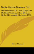 Suite de La Science V1: Des Personnes de Cour D'Epe'e Et de Robe Contenant Les Elemens de La Philosophie Moderne (1752)