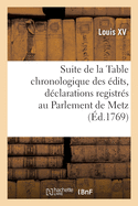 Suite de la Table Chronologique Des ?dits, D?clarations, Lettres Patentes: Sur Arr?ts Registr?s Au Parlement de Metz, Ensemble Des Arr?ts de R?glemens Rendus Par Ladite Cour