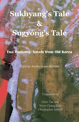 Sukhyang's Tale & Sugyong's Tale: Two Romantic Novels from Old Korea - Authors, Anonymous, and Sohn, Tae-Soo (Translated by), and Christopher-Merrill, Won-Chung-Kim (Translated by)