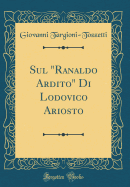 Sul "Ranaldo Ardito" Di Lodovico Ariosto (Classic Reprint)