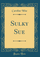 Sulky Sue (Classic Reprint)