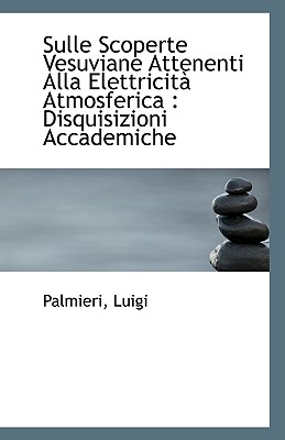 Sulle Scoperte Vesuviane Attenenti Alla Elettricita Atmosferica: Disquisizioni Accademiche - Luigi, Palmieri