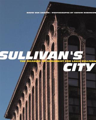 Sullivan's City: The Meaning of Ornament for Louis Sullivan - Van Zanten, David, and Robinson, Cervin (Photographer)