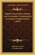 Sulpitii Severi Opera Omnia, Cum Lectissimis Commentariis, Accurante Georgio Hornio (1665)