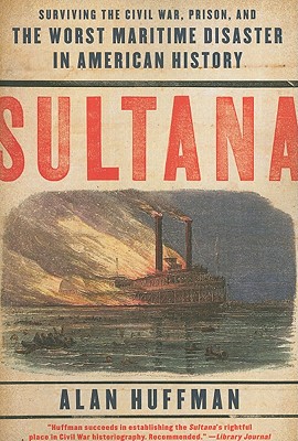 Sultana: Surviving the Civil War, Prison, and the Worst Maritime Disaster in American History - Huffman, Alan, Dr.