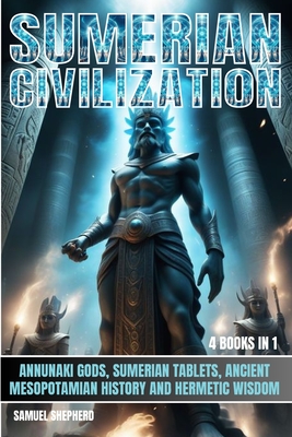 Sumerian Civilization: Annunaki Gods, Sumerian Tablets, Ancient Mesopotamian History And Hermetic Wisdom - Shepherd, Samuel