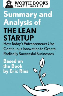 Summary and Analysis of The Lean Startup: How Today's Entrepreneurs Use Continuous Innovation to Create Radically Successful Businesses: Based on the Book by Eric Ries - Worth Books