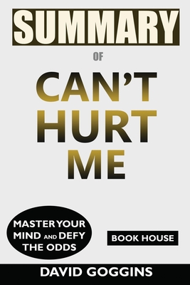 Summary of Can't Hurt Me: Master Your Mind and Defy the Odds by David Goggins - House, Book