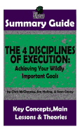 Summary: The 4 Disciplines of Execution: Achieving Your Wildly Important Goals By: Chris McChesney, Sean Covey, Jim Huling - The Mw Summary Guide