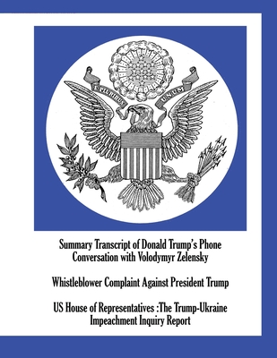 Summary Transcript of Donald Trump's Phone Conversation with Volodymyr Zelensky; Whistleblower Complaint Against President Trump; US House of Representatives: The Trump-Ukraine Impeachment Inquiry Report - Us House of Representatives
