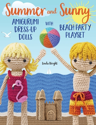 Summer and Sunny Amigurumi Dress-Up Dolls with Beach Party Playset: Crochet Patterns for 12-inch Dolls plus Doll Clothes, Beach Playmat & Accessories - Wright, Linda